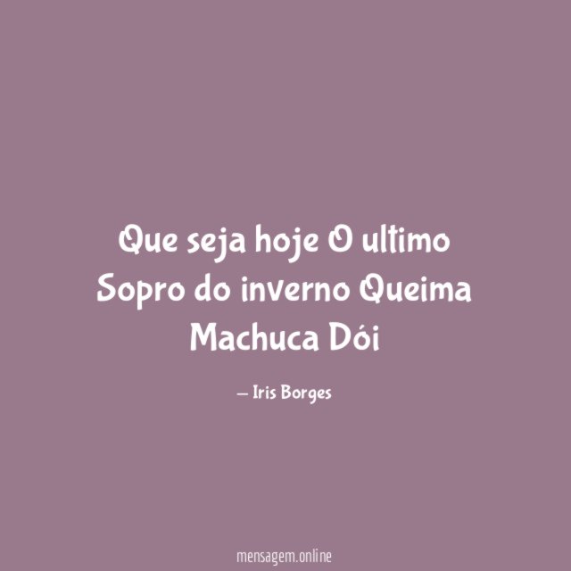 Que seja hoje O ultimo Sopro do inverno Queima Machuca Dói