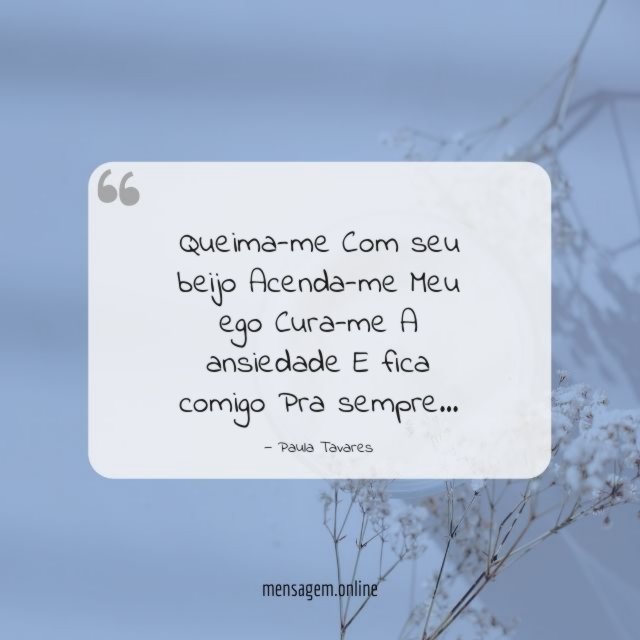 Queima-me Com seu beijo Acenda-me Meu ego Cura-me A ansiedade E fica comigo Pra sempre