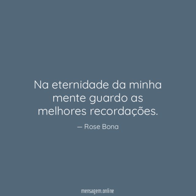 Na eternidade da minha mente guardo as melhores recordações