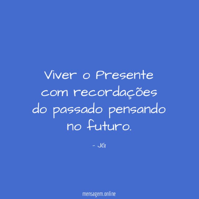 Viver o Presente com recordações do passado pensando no futuro