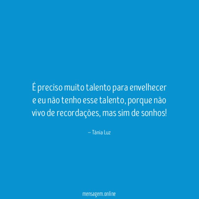 É preciso muito talento para envelhecer e eu não tenho esse talento