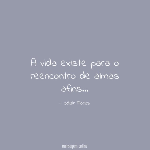 A vida existe para o reencontro de almas afins