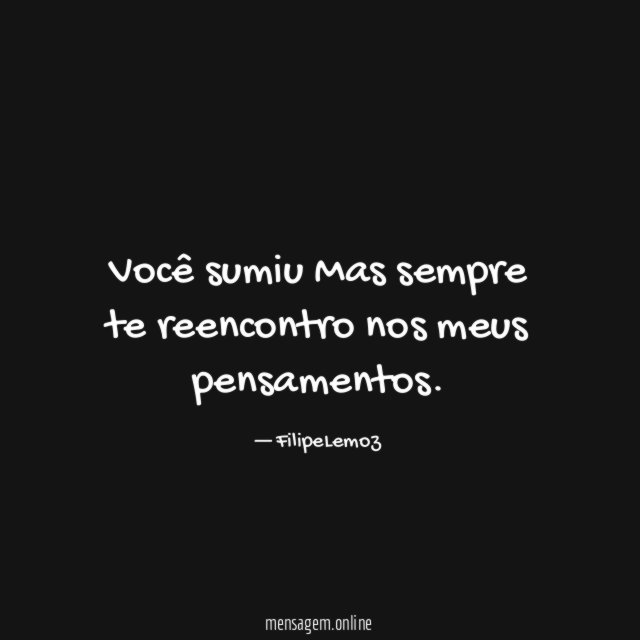 Você sumiu Mas sempre te reencontro nos meus pensamentos