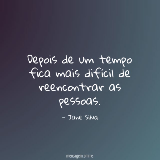 Depois de um tempo fica mais difícil de reencontrar as pessoas