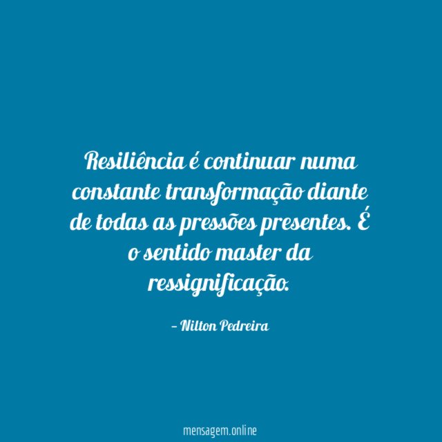 Resiliência é continuar numa constante transformação diante de