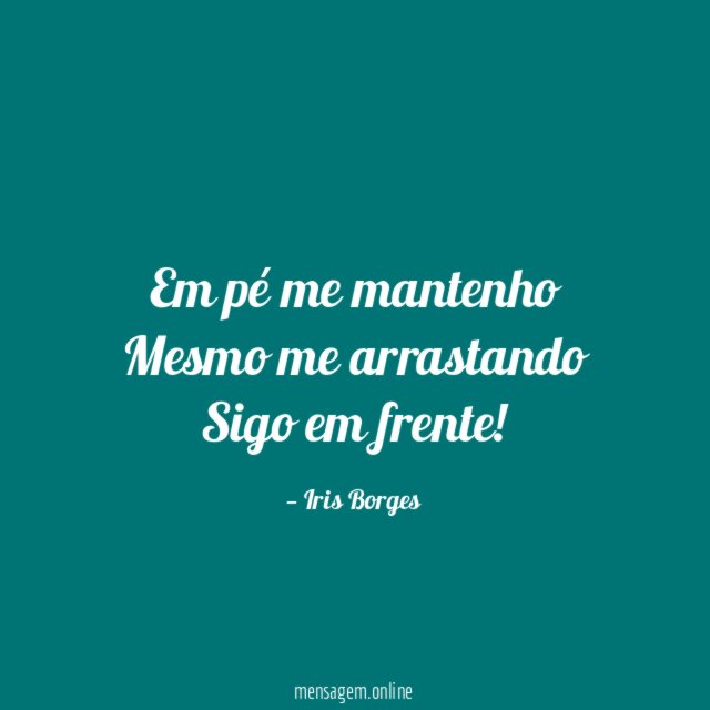 Em pé me mantenho Mesmo me arrastando Sigo em frente