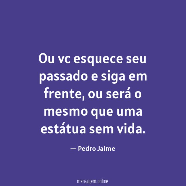 Ou vc esquece seu passado e siga em frente