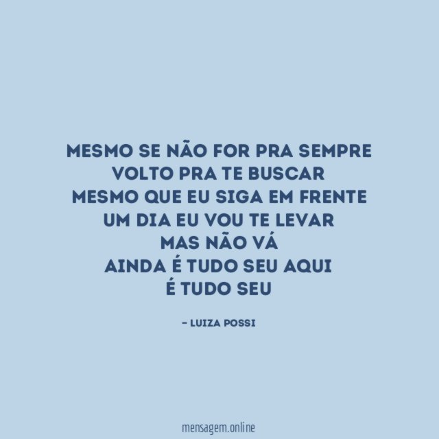 Mesmo se não for pra sempre
Volto pra te buscar
Mesmo que eu siga em frente
Um dia eu vou te levar
Mas não vá