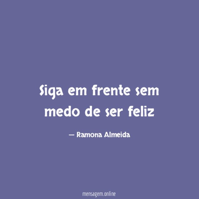 Siga em frente sem medo de ser feliz
