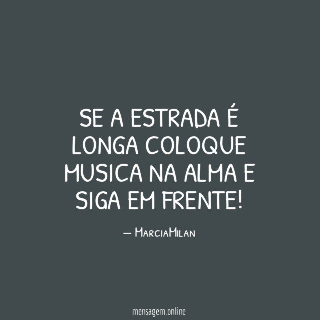 Se a estrada é longa coloque musica na alma e siga em frente