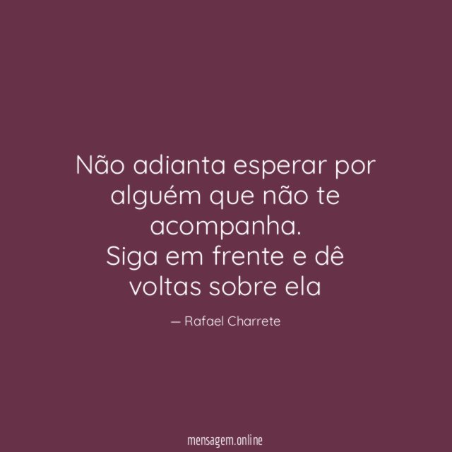 Não adianta esperar por alguém que não te acompanha