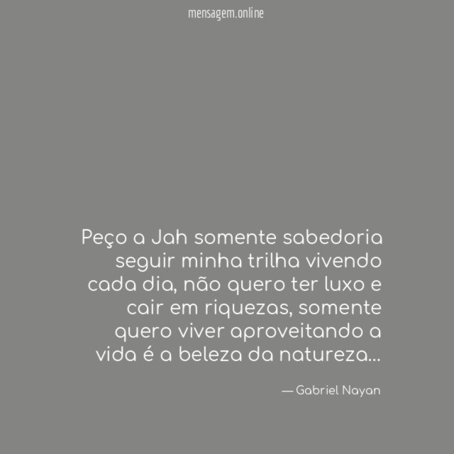 Peço a Jah somente sabedoria seguir minha trilha vivendo cada dia