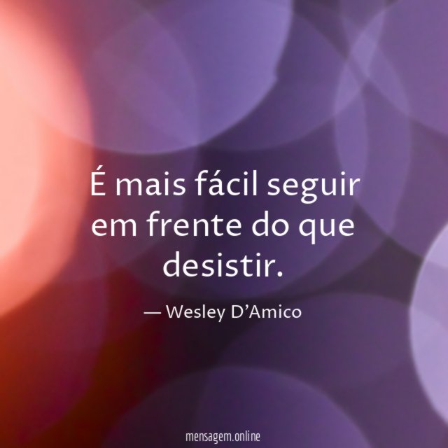 É mais fácil seguir em frente do que desistir