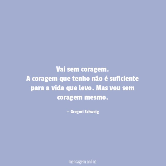 Vai sem coragem.