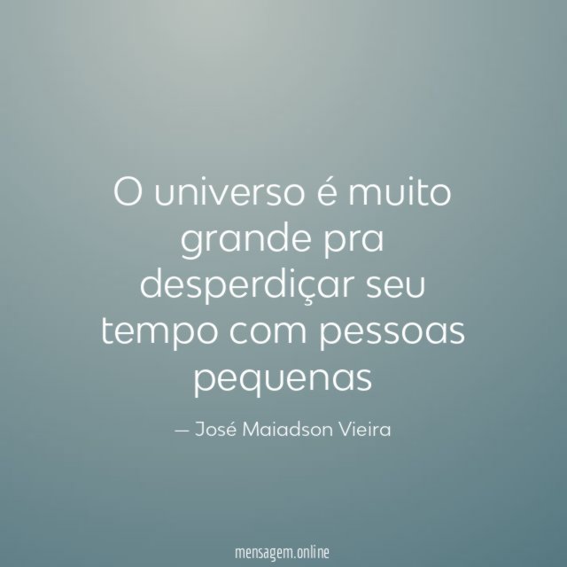 O universo é muito grande pra desperdiçar seu tempo com pessoas pequenas