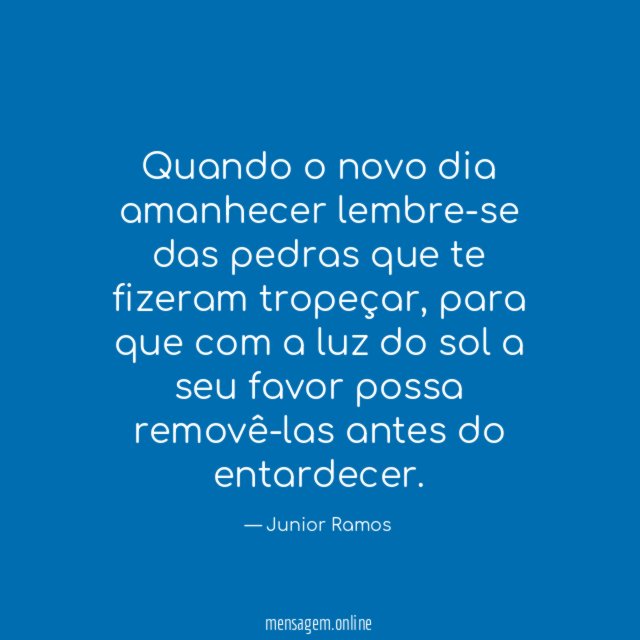 Quando o novo dia amanhecer lembre-se das pedras que