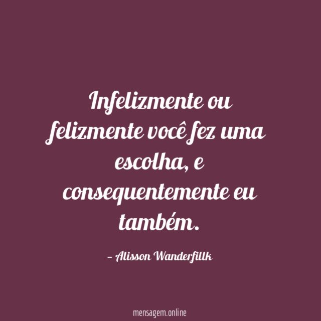 Infelizmente ou felizmente você fez uma escolha