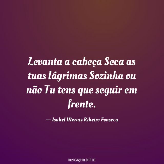 Levanta a cabeça Seca as tuas lágrimas Sozinha ou não Tu
