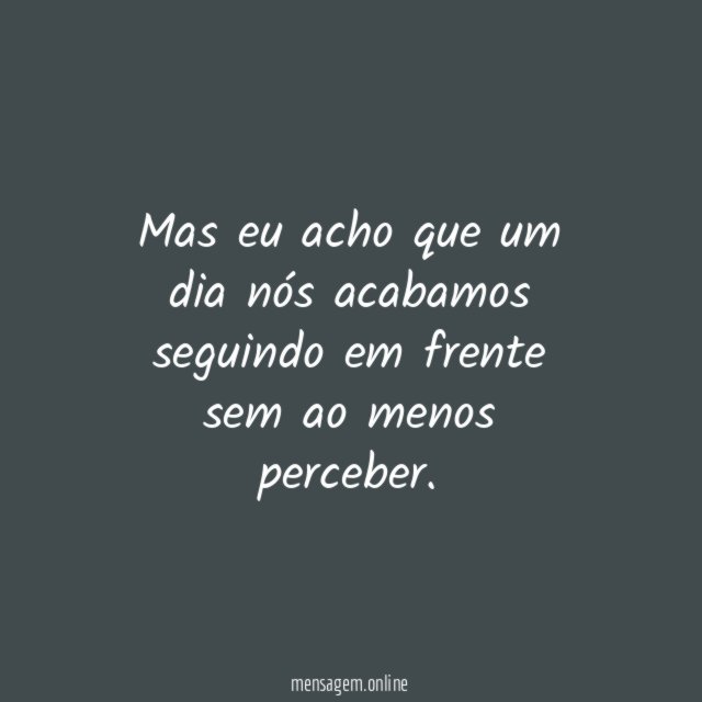 Mas eu acho que um dia nós acabamos
