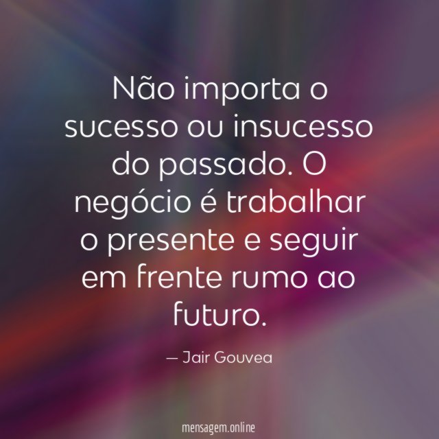 Não importa o sucesso ou insucesso do passado