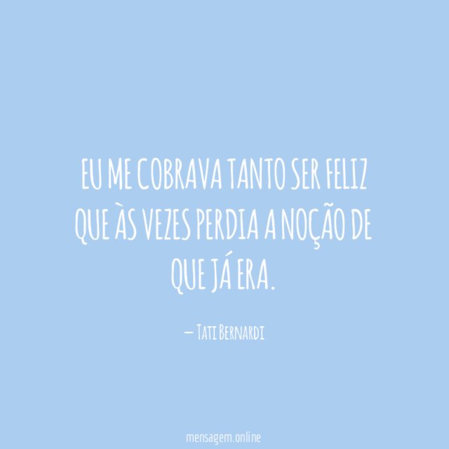 Eu me cobrava tanto ser feliz que às