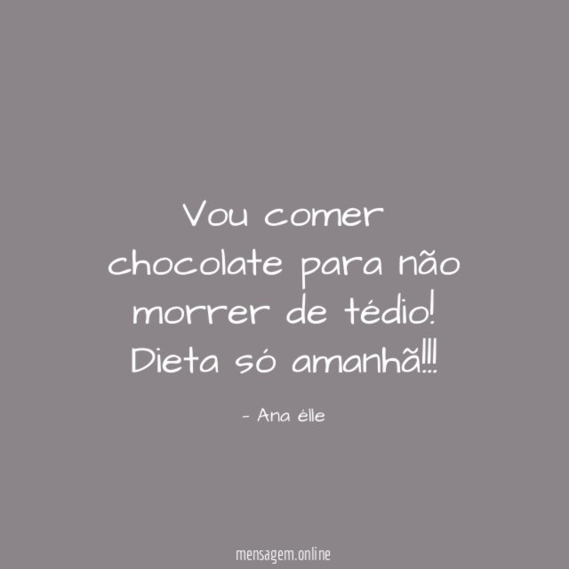 Vou comer chocolate para não morrer de tédio