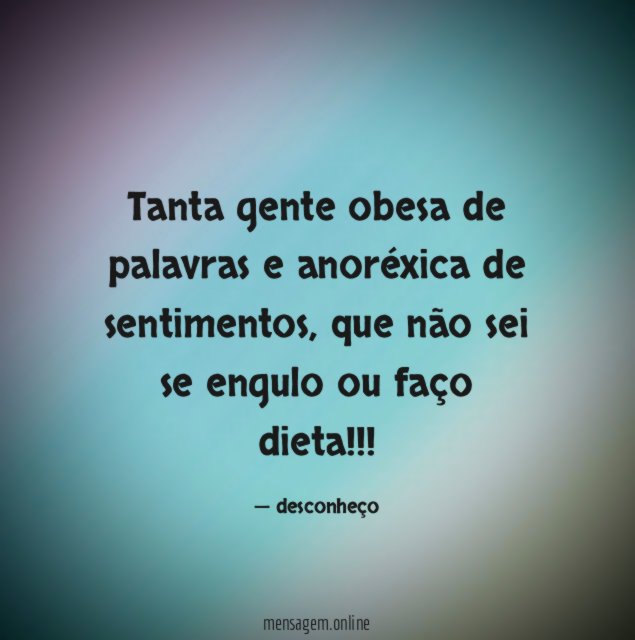 Tanta gente obesa de palavras e anoréxica de sentimentos