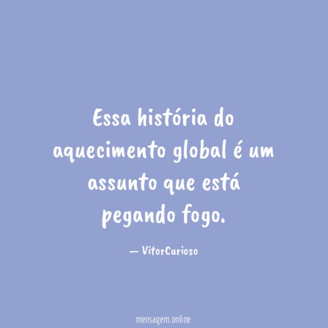 Essa história do aquecimento global é um assunto que está pegando fogo
