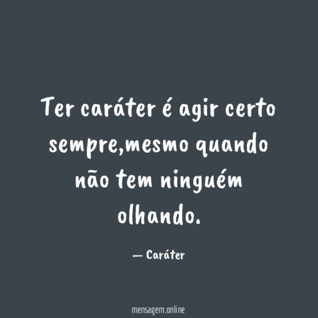 Ter caráter é agir certo sempre