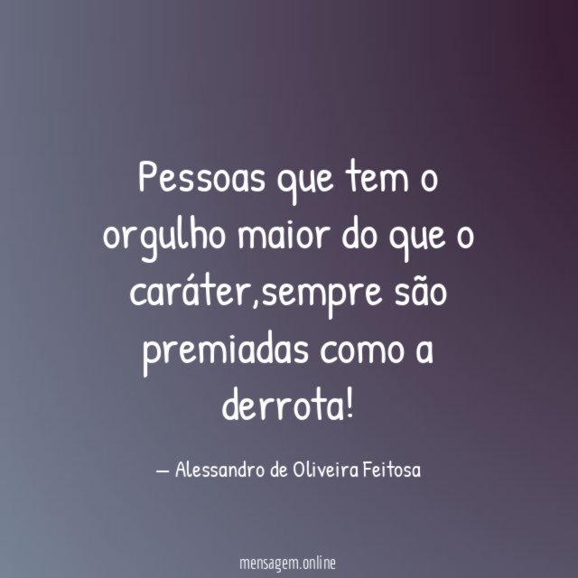 Pessoas que tem o orgulho maior do que o caráter