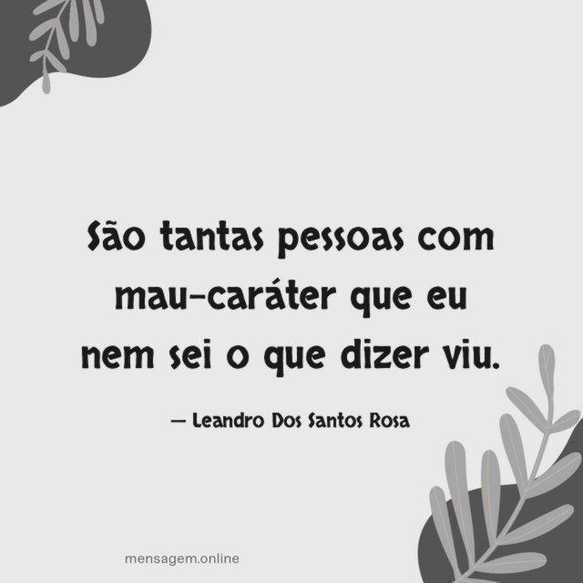 São tantas pessoas com mau-caráter que eu nem