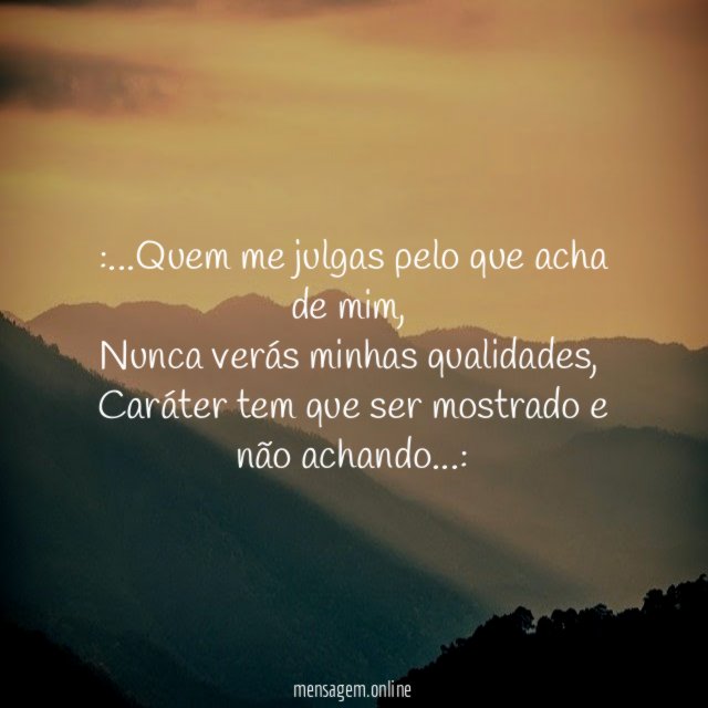 Quem me julgas pelo que acha de mim