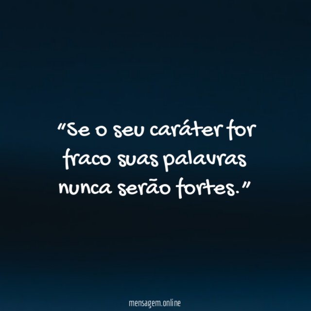 Se o seu caráter for fraco suas palavras