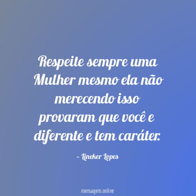 Respeite sempre uma Mulher mesmo ela não merecendo