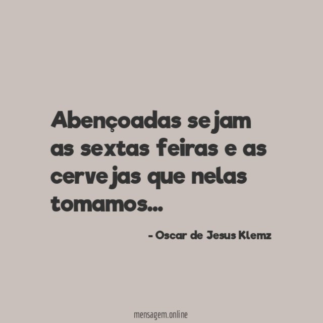 Abençoadas sejam as sextas feiras e as cervejas que nelas tomamos
