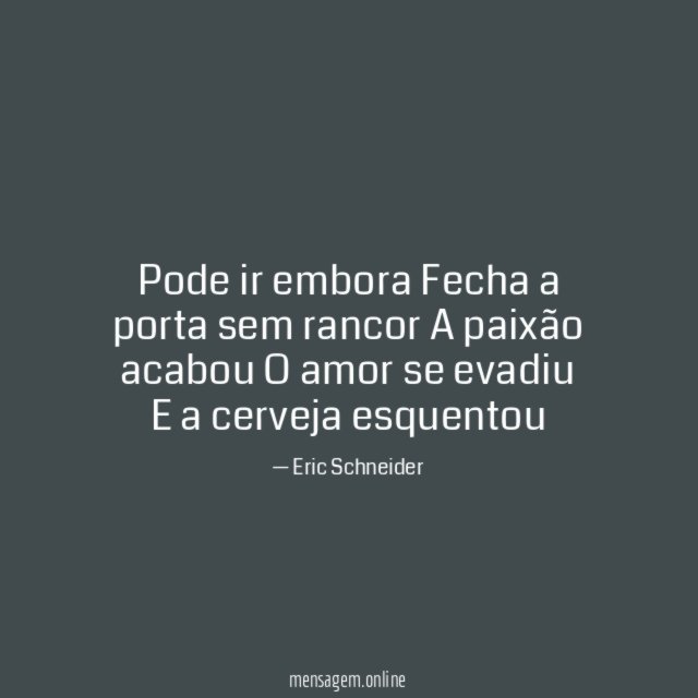 Pode ir embora Fecha a porta sem rancor A paixão