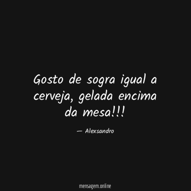 Gosto de sogra igual a cerveja