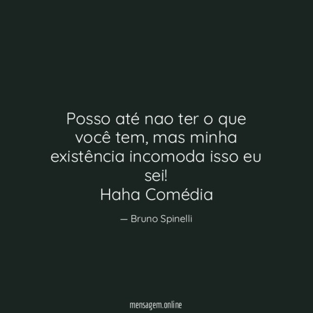 Posso até nao ter o que você tem