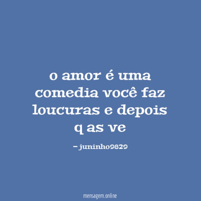 o amor é uma comedia você faz loucuras e depois q as ve