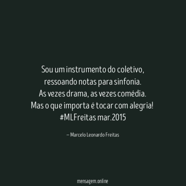Sou um instrumento do coletivo, ressoando notas para sinfonia.
As vezes drama, as vezes comédia.
Mas o que importa é tocar com alegria!