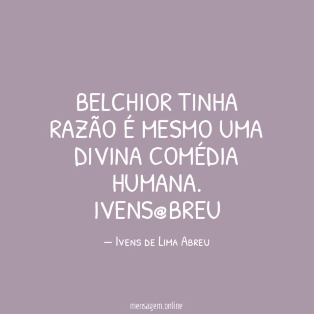 Belchior tinha razão é mesmo uma divina comédia humana