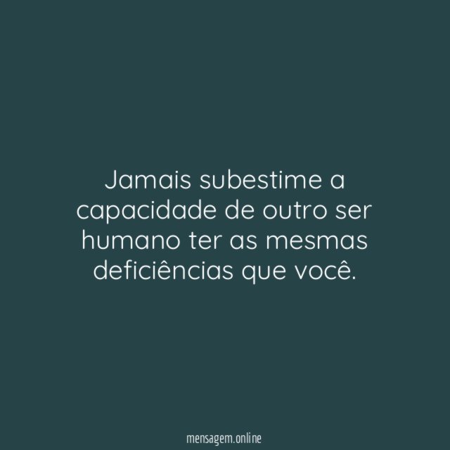 Jamais subestime a capacidade de outro ser humano