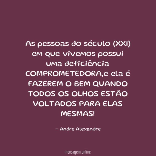 as pessoas do século (XXI) em que vivemos