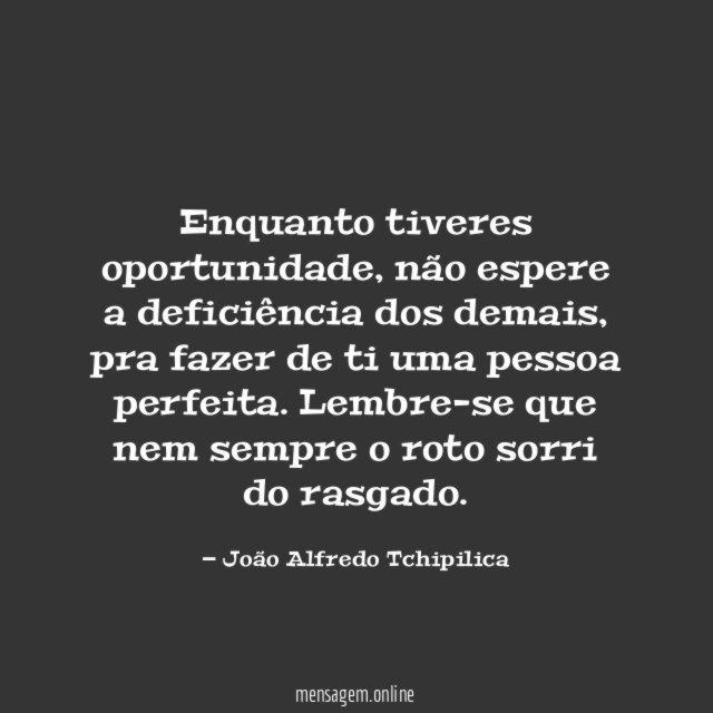 Enquanto tiveres oportunidade