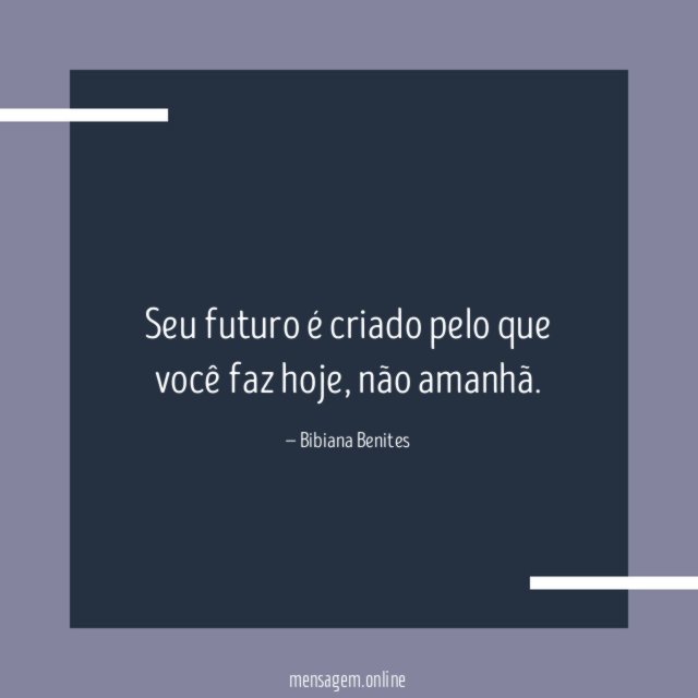 Seu futuro é criado pelo que você faz hoje