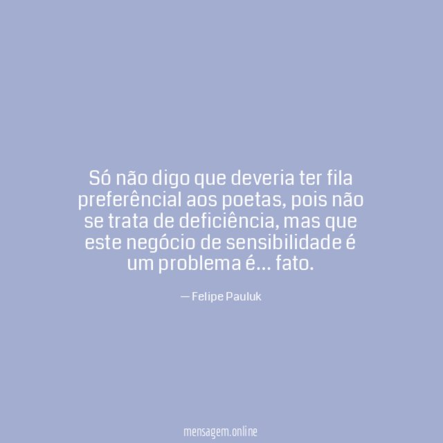 Só não digo que deveria ter fila preferêncial aos poetas