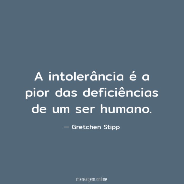 A intolerância é a pior das deficiências de um ser humano