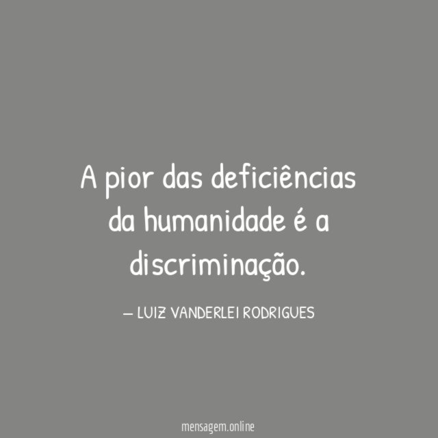 A pior das deficiências da humanidade é a discriminação