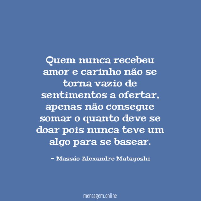 Quem nunca recebeu amor e carinho não se