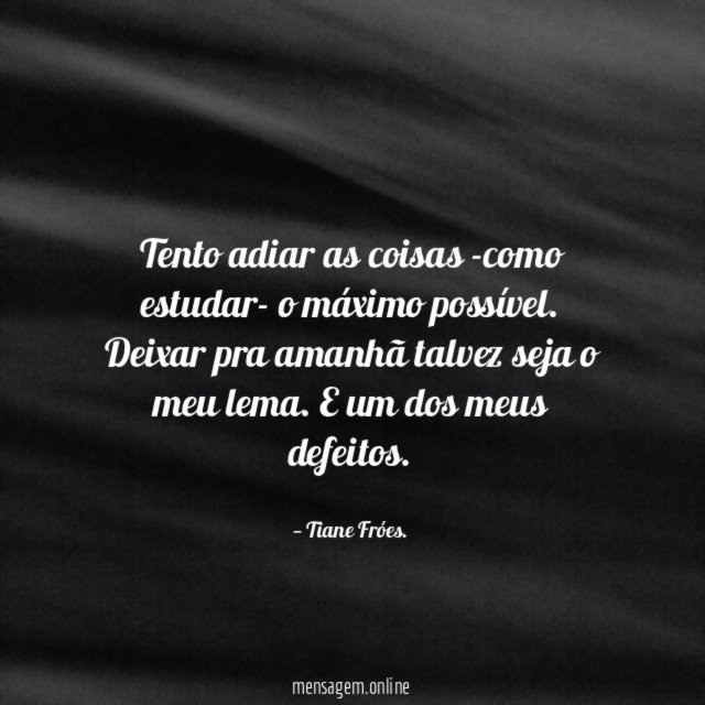 Tento adiar as coisas -como estudar- o máximo possível